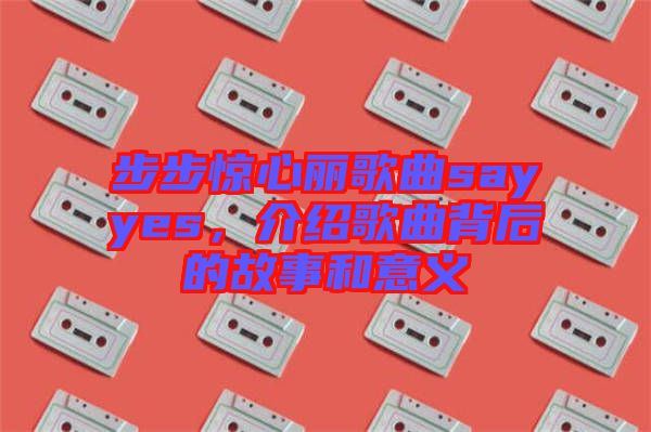 步步驚心麗歌曲sayyes，介紹歌曲背后的故事和意義