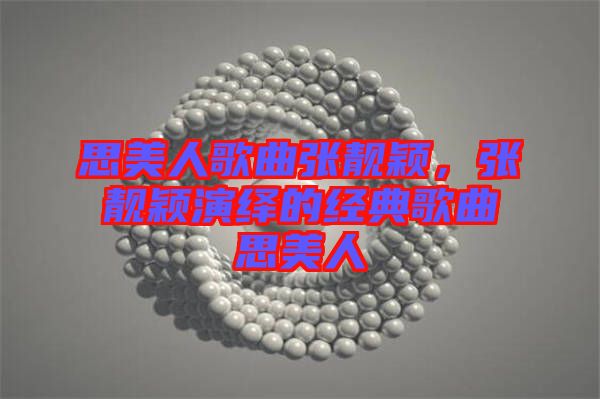 思美人歌曲張靚穎，張靚穎演繹的經(jīng)典歌曲思美人
