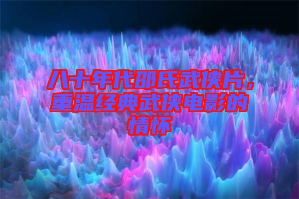 八十年代邵氏武俠片，重溫經(jīng)典武俠電影的情懷
