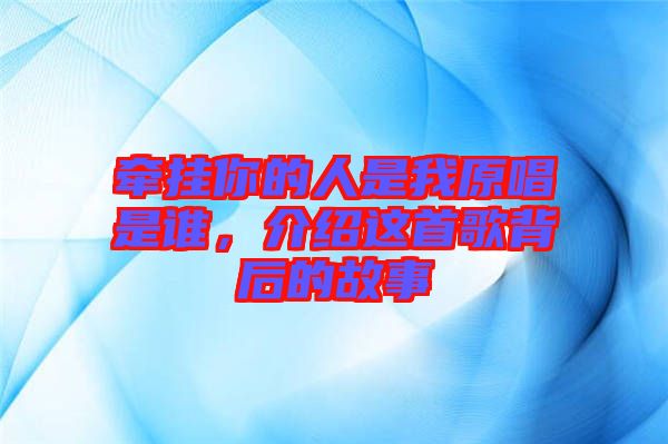 牽掛你的人是我原唱是誰，介紹這首歌背后的故事