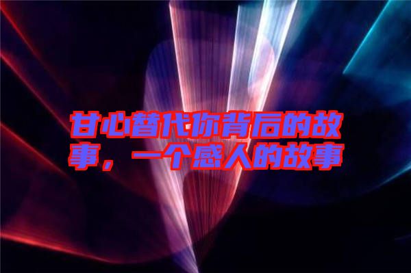 甘心替代你背后的故事，一個(gè)感人的故事
