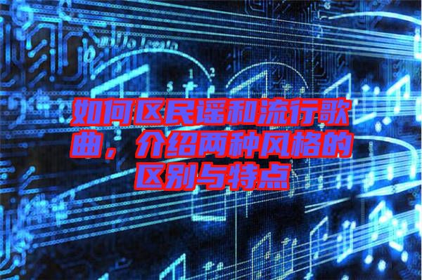 如何區(qū)民謠和流行歌曲，介紹兩種風(fēng)格的區(qū)別與特點