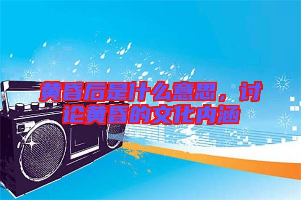 黃昏后是什么意思，討論黃昏的文化內(nèi)涵