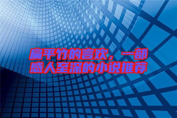 扁平竹的言歡，一部感人至深的小說推薦