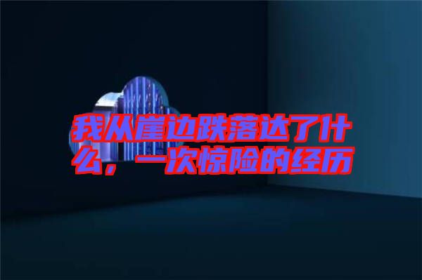 我從崖邊跌落達(dá)了什么，一次驚險(xiǎn)的經(jīng)歷