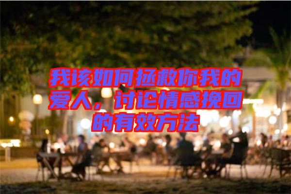 我該如何拯救你我的愛人，討論情感挽回的有效方法