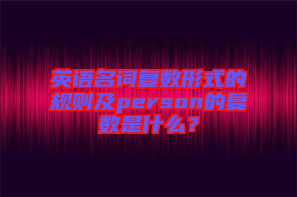 英語名詞復(fù)數(shù)形式的規(guī)則及person的復(fù)數(shù)是什么？