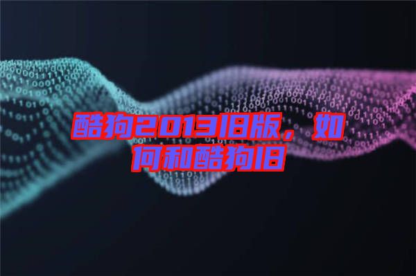 酷狗2013舊版，如何和酷狗舊