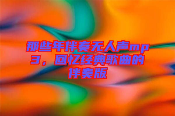 那些年伴奏無(wú)人聲mp3，回憶經(jīng)典歌曲的伴奏版