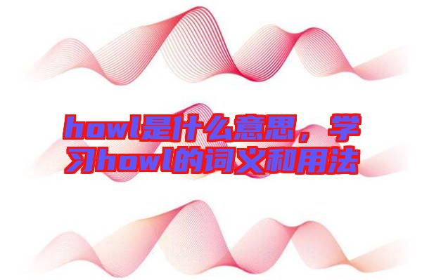 howl是什么意思，學習howl的詞義和用法