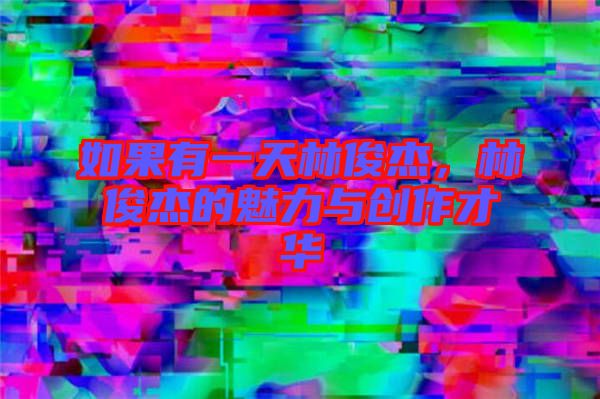 如果有一天林俊杰，林俊杰的魅力與創(chuàng)作才華