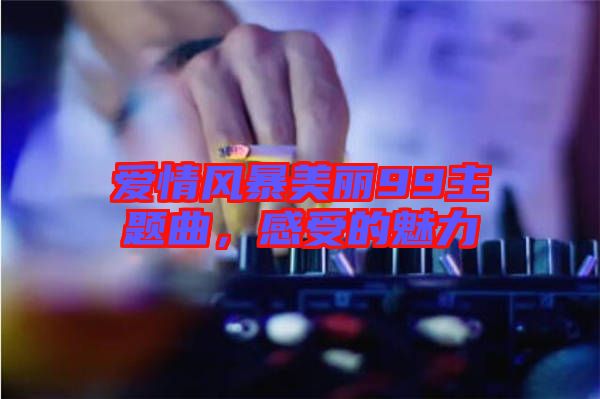 愛情風暴美麗99主題曲，感受的魅力