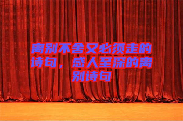 離別不舍又必須走的詩句，感人至深的離別詩句