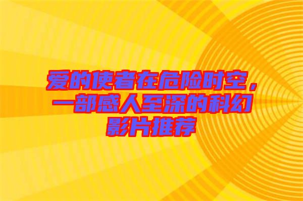 愛的使者在危險時空，一部感人至深的科幻影片推薦