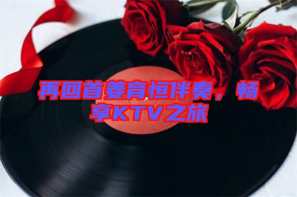 再回首姜育恒伴奏，暢享KTV之旅