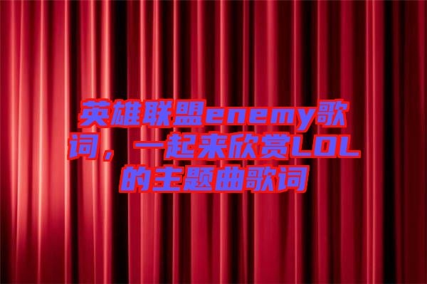英雄聯(lián)盟enemy歌詞，一起來欣賞LOL的主題曲歌詞