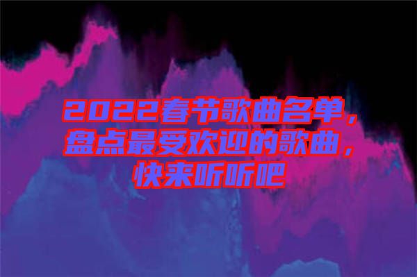 2022春節(jié)歌曲名單，盤點最受歡迎的歌曲，快來聽聽吧