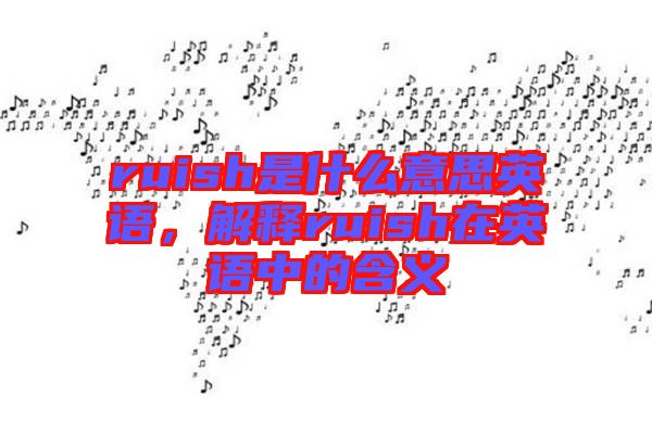 ruish是什么意思英語，解釋ruish在英語中的含義