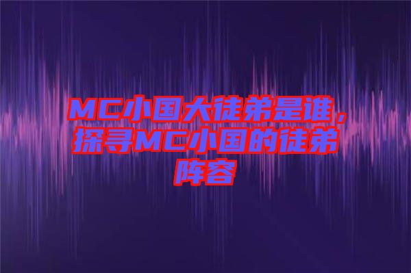 MC小國大徒弟是誰，探尋MC小國的徒弟陣容