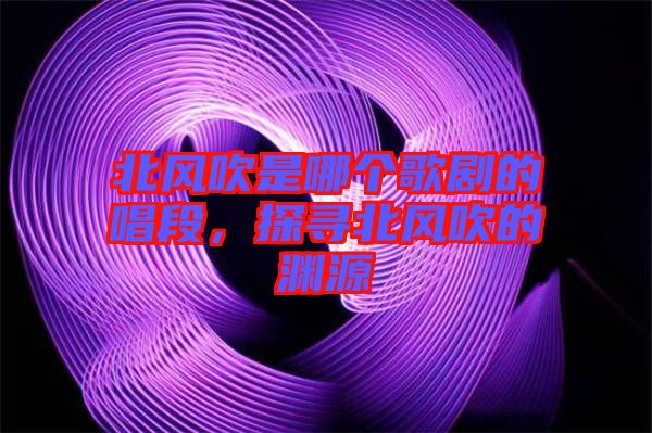 北風(fēng)吹是哪個(gè)歌劇的唱段，探尋北風(fēng)吹的淵源