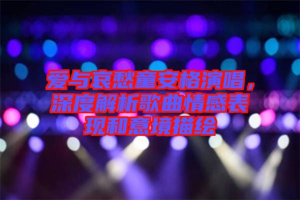 愛(ài)與哀愁童安格演唱，深度解析歌曲情感表現(xiàn)和意境描繪