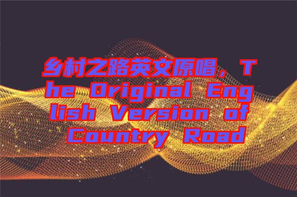 鄉(xiāng)村之路英文原唱，The Original English Version of Country Road
