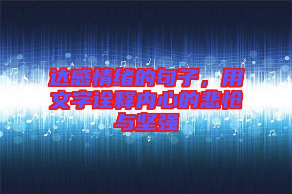 達(dá)感情緒的句子，用文字詮釋內(nèi)心的悲愴與堅(jiān)強(qiáng)