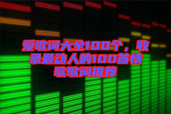 愛歌詞大全100個，收錄最動人的100首情歌歌詞推薦