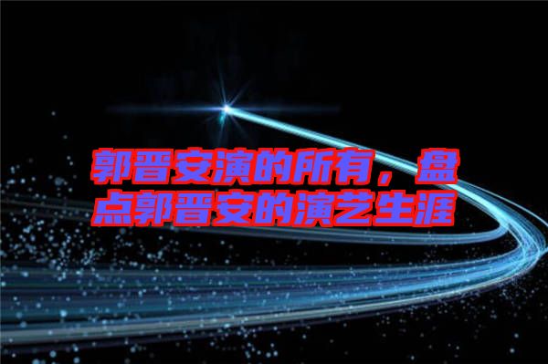 郭晉安演的所有，盤點(diǎn)郭晉安的演藝生涯