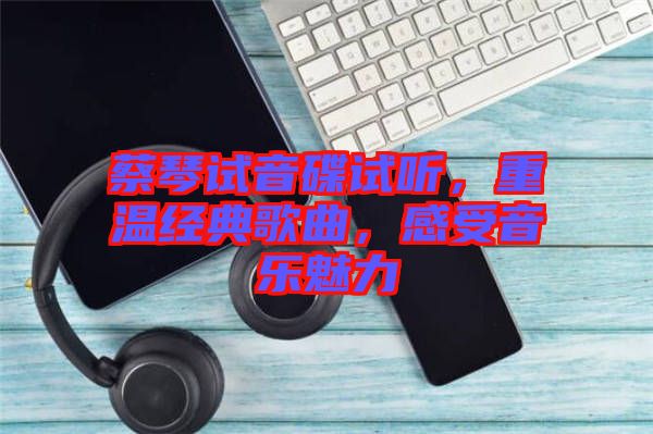 蔡琴試音碟試聽(tīng)，重溫經(jīng)典歌曲，感受音樂(lè)魅力
