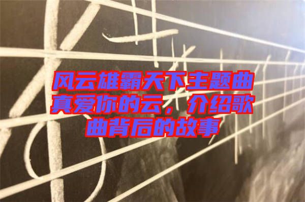 風(fēng)云雄霸天下主題曲真愛你的云，介紹歌曲背后的故事