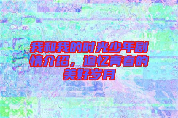我和我的時光少年劇情介紹，追憶青春的美好歲月