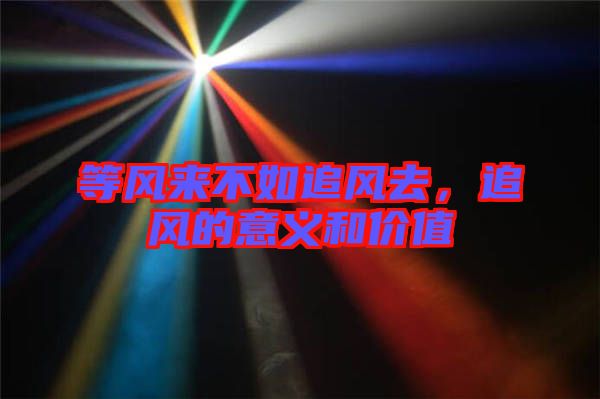 等風(fēng)來不如追風(fēng)去，追風(fēng)的意義和價(jià)值