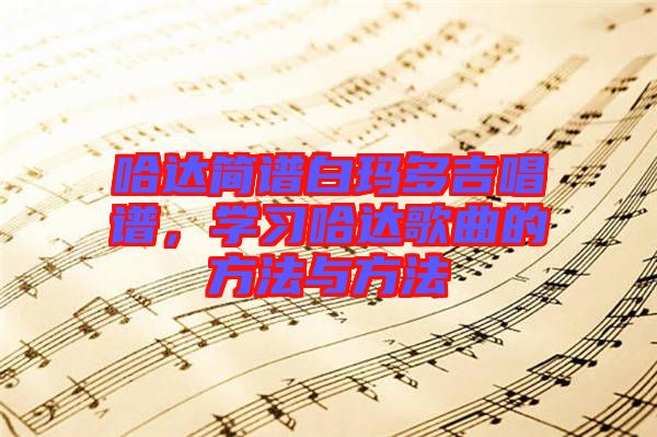 哈達(dá)簡(jiǎn)譜白瑪多吉唱譜，學(xué)習(xí)哈達(dá)歌曲的方法與方法