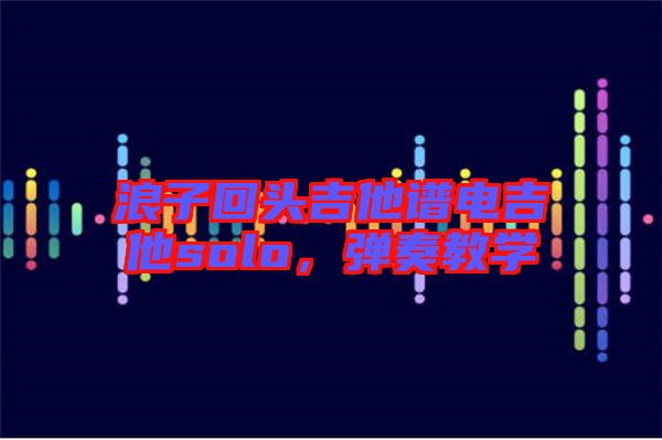 浪子回頭吉他譜電吉他solo，彈奏教學