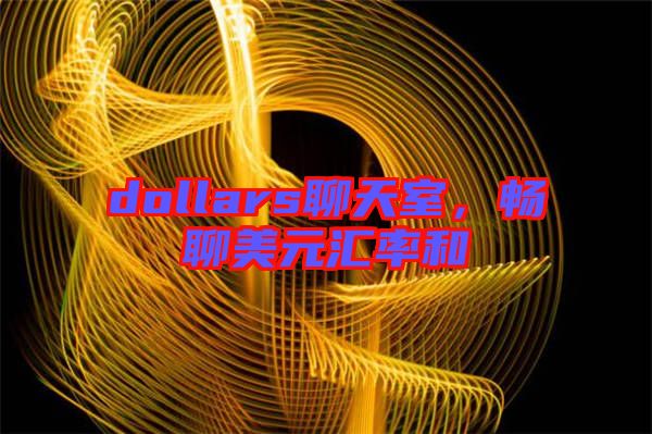 dollars聊天室，暢聊美元匯率和