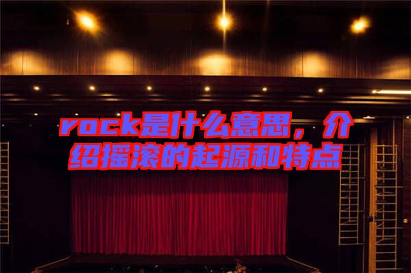 rock是什么意思，介紹搖滾的起源和特點
