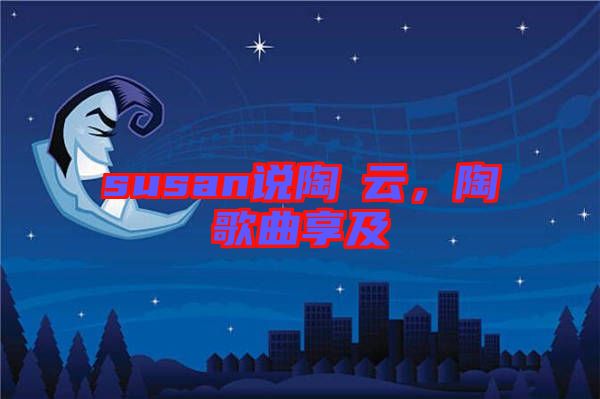 susan說陶喆云，陶喆歌曲享及