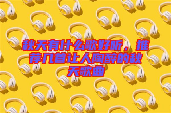 秋天有什么歌好聽，推薦幾首讓人陶醉的秋天歌曲