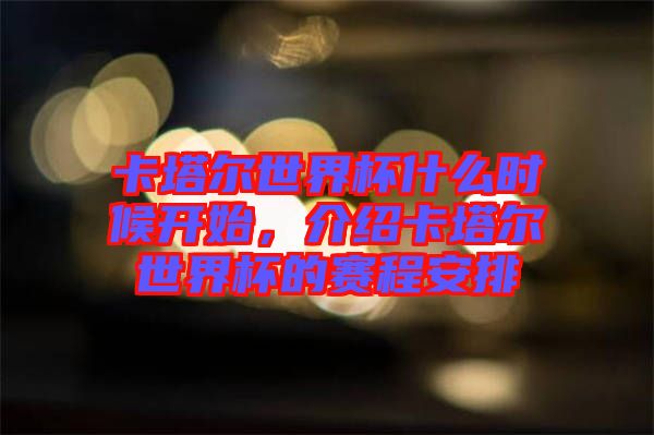 卡塔爾世界杯什么時(shí)候開始，介紹卡塔爾世界杯的賽程安排
