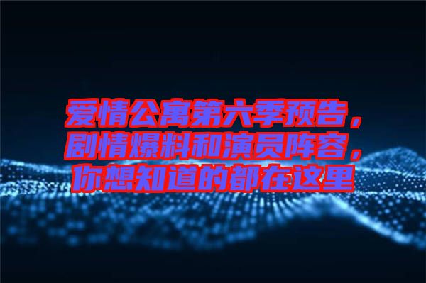 愛情公寓第六季預(yù)告，劇情爆料和演員陣容，你想知道的都在這里