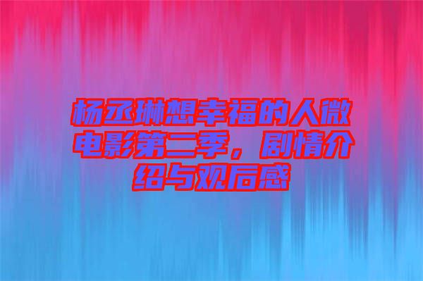楊丞琳想幸福的人微電影第二季，劇情介紹與觀后感
