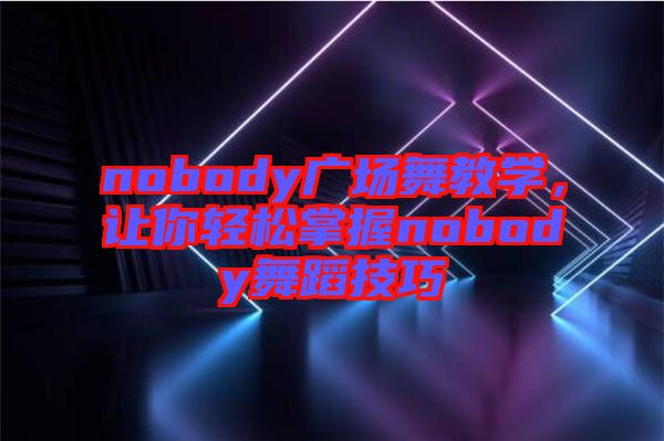 nobody廣場舞教學(xué)，讓你輕松掌握nobody舞蹈技巧