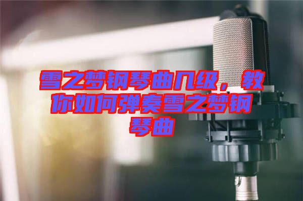 雪之夢鋼琴曲幾級，教你如何彈奏雪之夢鋼琴曲