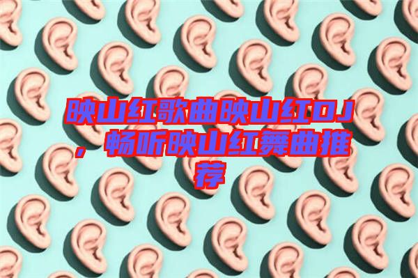 映山紅歌曲映山紅DJ，暢聽映山紅舞曲推薦