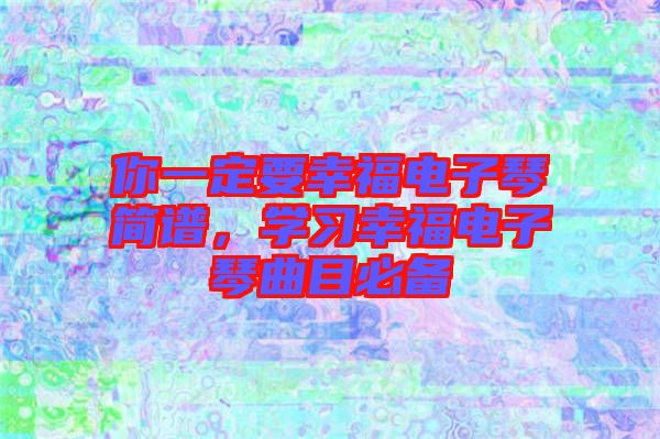 你一定要幸福電子琴簡譜，學(xué)習(xí)幸福電子琴曲目必備