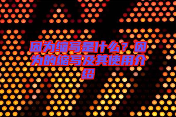 因?yàn)榭s寫是什么？因?yàn)榈目s寫及其使用介紹