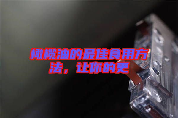橄欖油的最佳食用方法，讓你的更