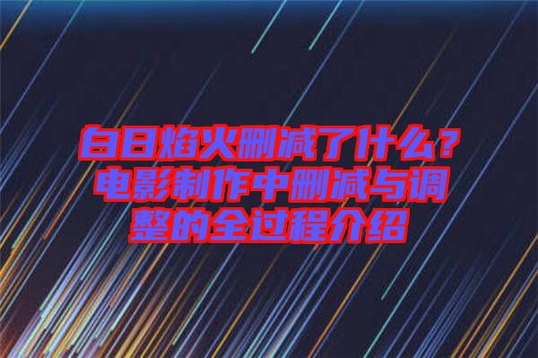 白日焰火刪減了什么？電影制作中刪減與調(diào)整的全過(guò)程介紹