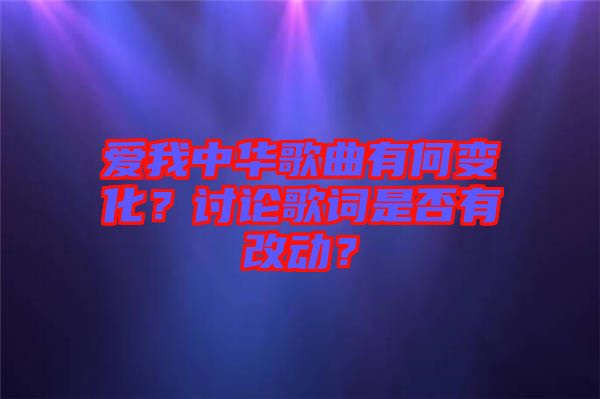 愛我中華歌曲有何變化？討論歌詞是否有改動？